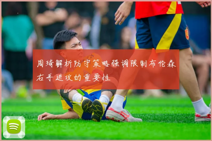 周琦解析防守策略强调限制布伦森右手进攻的重要性