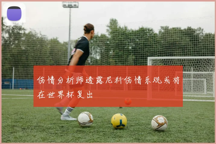 伤情分析师透露尼科伤情乐观或将在世界杯复出