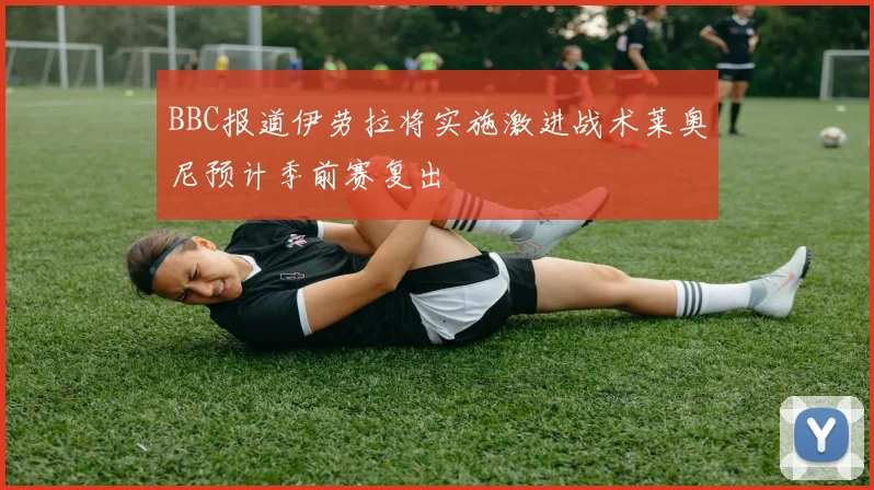 BBC报道伊劳拉将实施激进战术莱奥尼预计季前赛复出