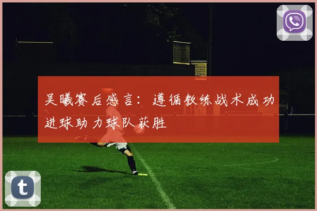 吴曦赛后感言：遵循教练战术成功进球助力球队获胜